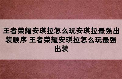 王者荣耀安琪拉怎么玩安琪拉最强出装顺序 王者荣耀安琪拉怎么玩最强出装